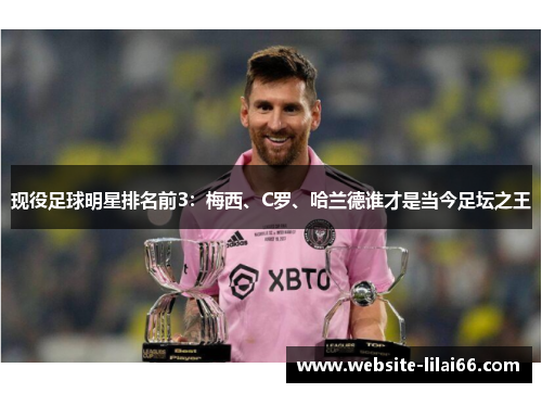 现役足球明星排名前3:梅西、C罗、哈兰德谁才是当今足坛之王 现役足球明星排名前3:梅西、C罗、哈兰德谁才是当今足坛之王