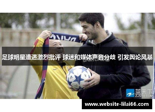 足球明星遭遇激烈批评 球迷和媒体声音分歧 引发舆论风暴