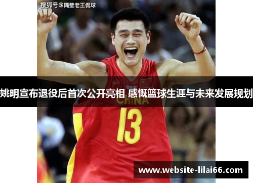 姚明宣布退役后首次公开亮相 感慨篮球生涯与未来发展规划