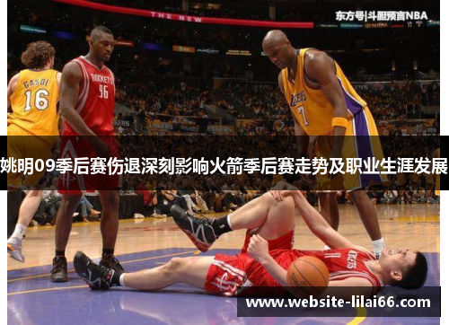 姚明09季后赛伤退深刻影响火箭季后赛走势及职业生涯发展