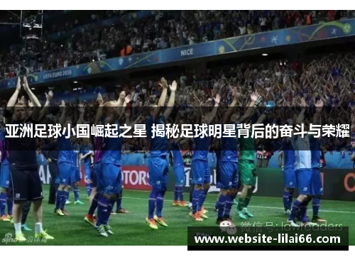 亚洲足球小国崛起之星 揭秘足球明星背后的奋斗与荣耀 亚洲足球小国崛起之星 揭秘足球明星背后的奋斗与荣耀