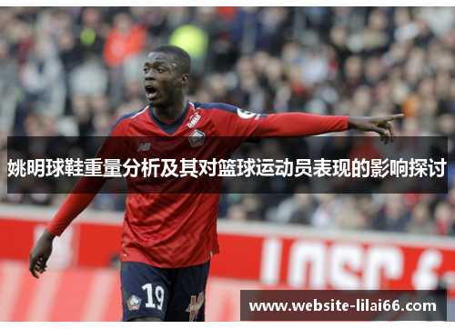 姚明球鞋重量分析及其对篮球运动员表现的影响探讨