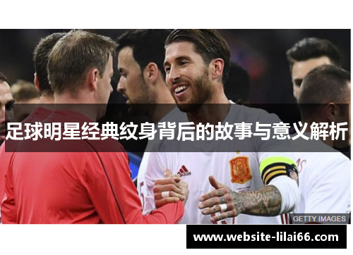 足球明星经典纹身背后的故事与意义解析 足球明星经典纹身背后的故事与意义解析