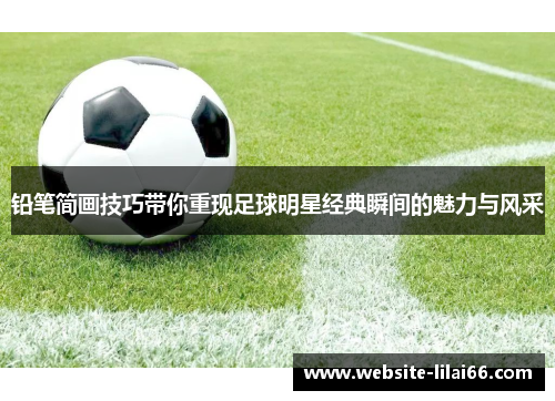 铅笔简画技巧带你重现足球明星经典瞬间的魅力与风采 铅笔简画技巧带你重现足球明星经典瞬间的魅力与风采