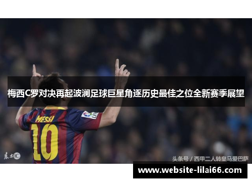 梅西C罗对决再起波澜足球巨星角逐历史最佳之位全新赛季展望 梅西C罗对决再起波澜足球巨星角逐历史最佳之位全新赛季展望