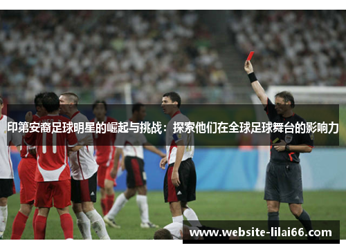 印第安裔足球明星的崛起与挑战：探索他们在全球足球舞台的影响力