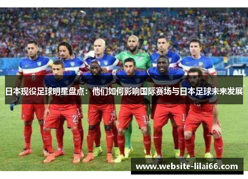 日本现役足球明星盘点：他们如何影响国际赛场与日本足球未来发展