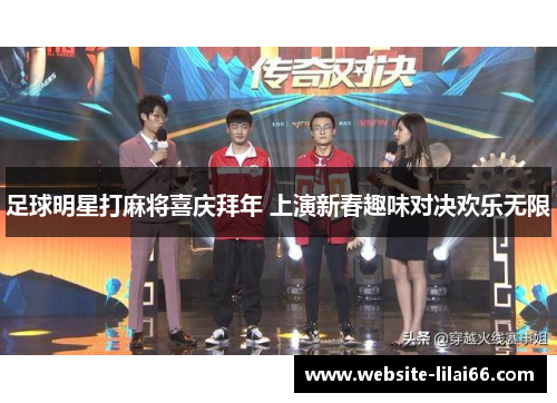 足球明星打麻将喜庆拜年 上演新春趣味对决欢乐无限 足球明星打麻将喜庆拜年 上演新春趣味对决欢乐无限