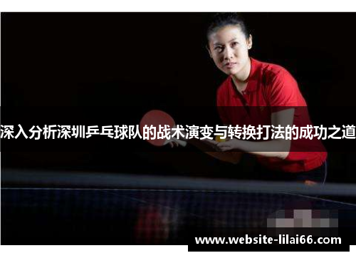 深入分析深圳乒乓球队的战术演变与转换打法的成功之道
