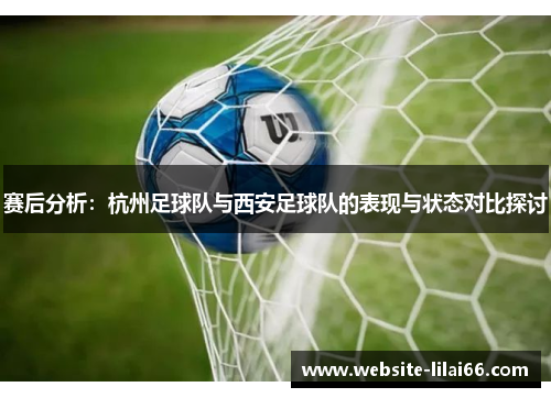赛后分析：杭州足球队与西安足球队的表现与状态对比探讨