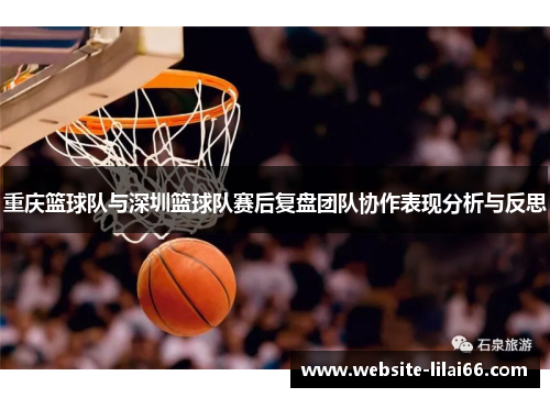 重庆篮球队与深圳篮球队赛后复盘团队协作表现分析与反思