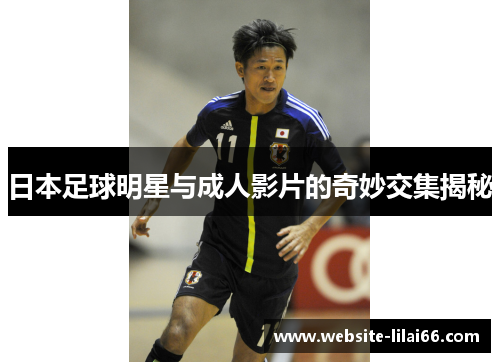 日本足球明星与成人影片的奇妙交集揭秘