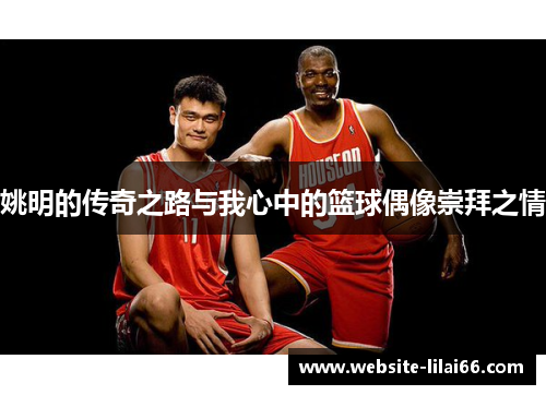 姚明的传奇之路与我心中的篮球偶像崇拜之情