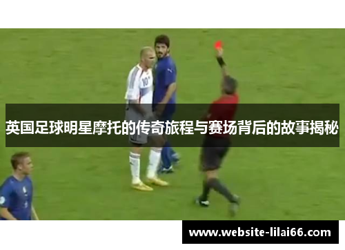 英国足球明星摩托的传奇旅程与赛场背后的故事揭秘