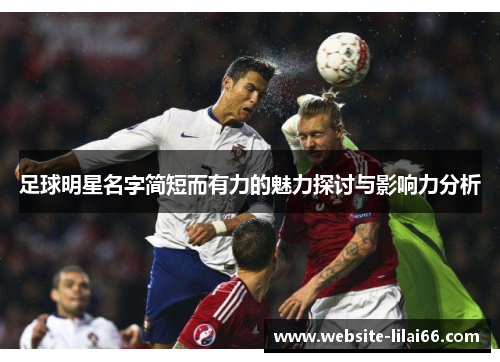 足球明星名字简短而有力的魅力探讨与影响力分析