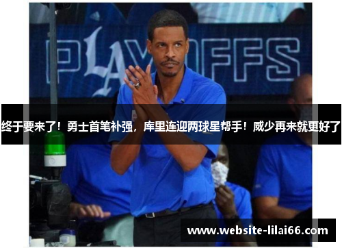 终于要来了！勇士首笔补强，库里连迎两球星帮手！威少再来就更好了