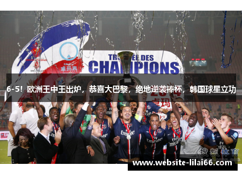 6-5！欧洲王中王出炉，恭喜大巴黎，绝地逆袭捧杯，韩国球星立功