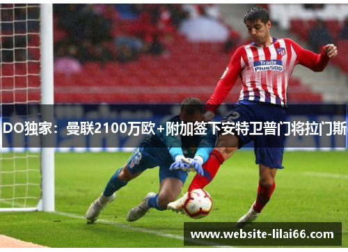 DO独家:曼联2100万欧+附加签下安特卫普门将拉门斯 DO独家:曼联2100万欧+附加签下安特卫普门将拉门斯